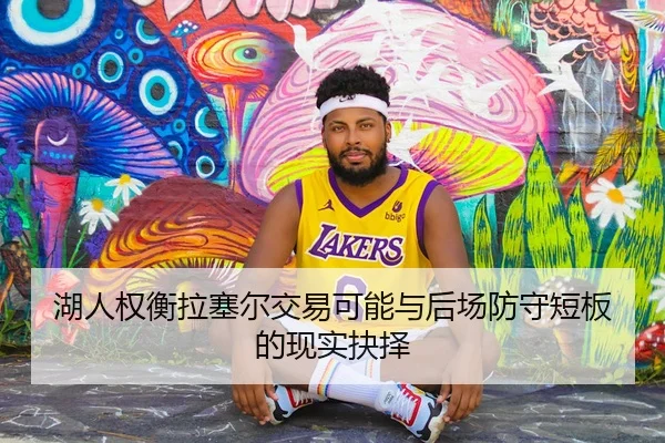 湖人权衡拉塞尔交易可能与后场防守短板的现实抉择